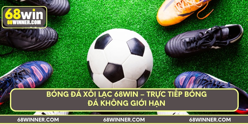 bong-da-xoi-lac-68win-truc-tiep-bong-da-khong-gioi-han
