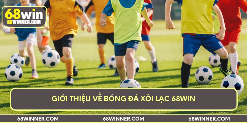 Giới thiệu về bóng đá xôi lạc 68Win