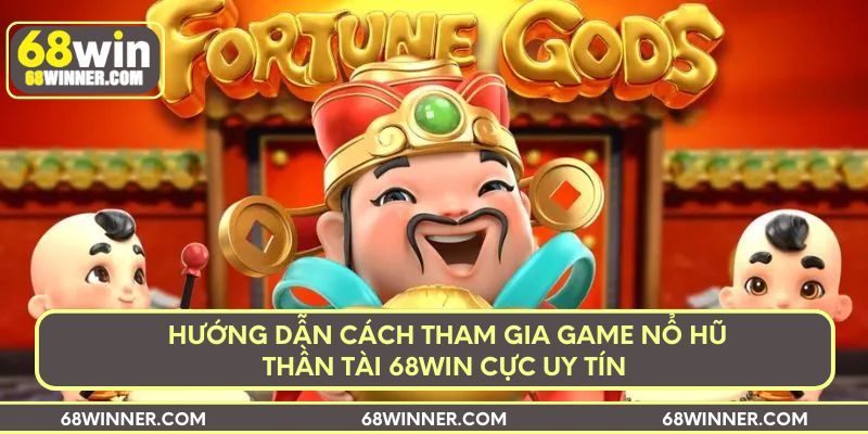 huong-dan-cach-tham-gia-game-no-hu-than-tai-68win-cuc-uy-tin