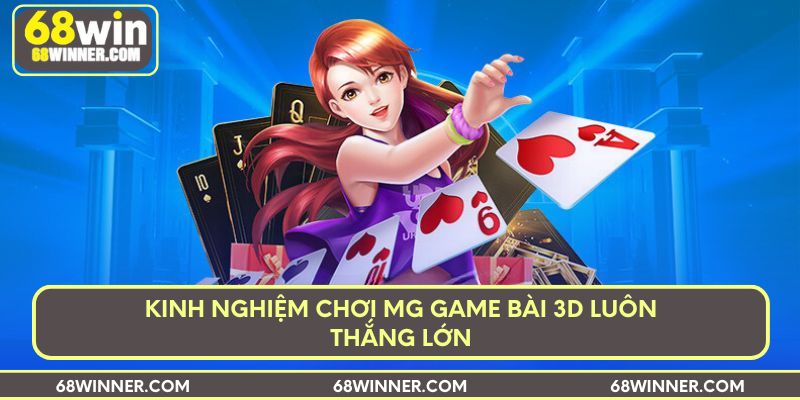 Kinh nghiệm chơi MG game bài 3D luôn thắng lớn