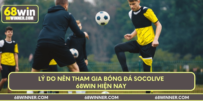 Lý do nên tham gia bóng đá socolive 68Win hiện nay