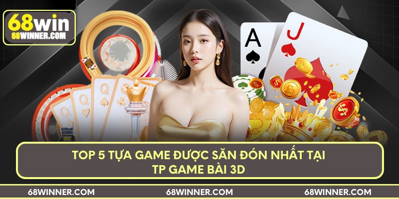 Top 5 tựa game được săn đón nhất tại TP game bài 3D